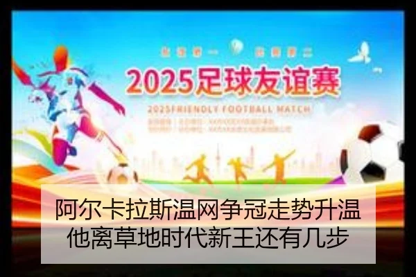 阿尔卡拉斯温网争冠走势升温 他离草地时代新王还有几步